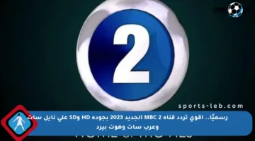 رسميًا.. أقوى تردد قناة MBC 2 الجديد 2023 بجودة HD وSD على نايل سات وعرب سات وهوت بيرد
